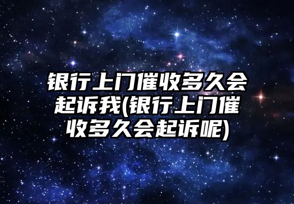 銀行上門催收多久會(huì)起訴我(銀行上門催收多久會(huì)起訴呢)