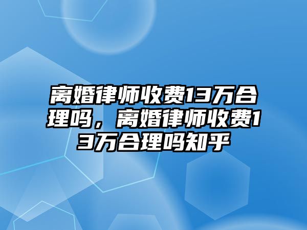 離婚律師收費13萬合理嗎，離婚律師收費13萬合理嗎知乎