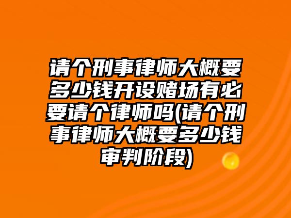 請個刑事律師大概要多少錢開設賭場有必要請個律師嗎(請個刑事律師大概要多少錢審判階段)