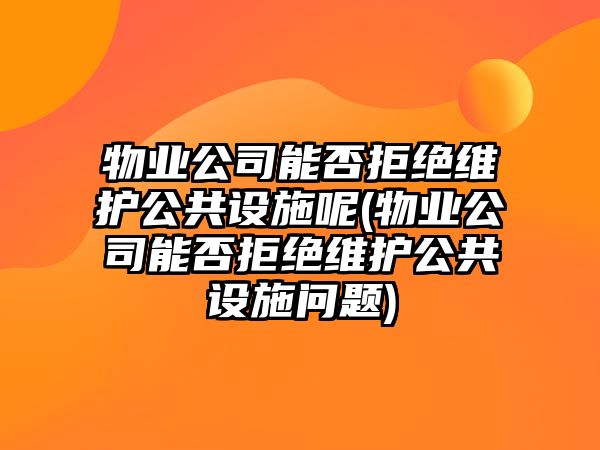 物業(yè)公司能否拒絕維護(hù)公共設(shè)施呢(物業(yè)公司能否拒絕維護(hù)公共設(shè)施問(wèn)題)