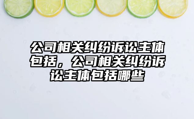 公司相關糾紛訴訟主體包括，公司相關糾紛訴訟主體包括哪些