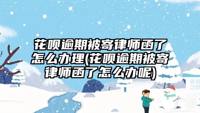 花唄逾期被寄律師函了怎么辦理(花唄逾期被寄律師函了怎么辦呢)