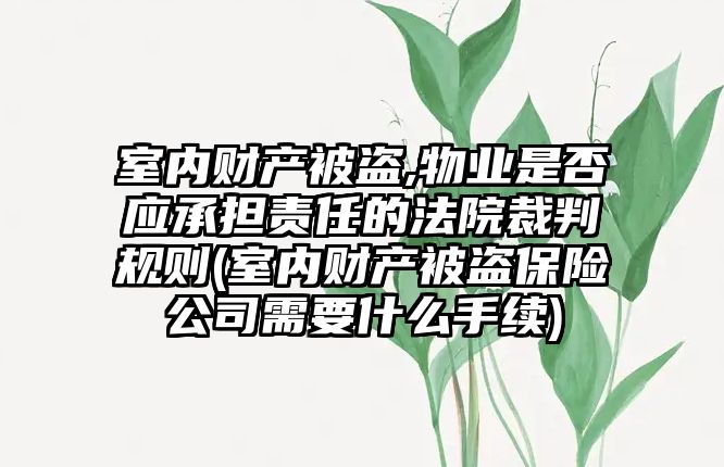 室內財產被盜,物業(yè)是否應承擔責任的法院裁判規(guī)則(室內財產被盜保險公司需要什么手續(xù))