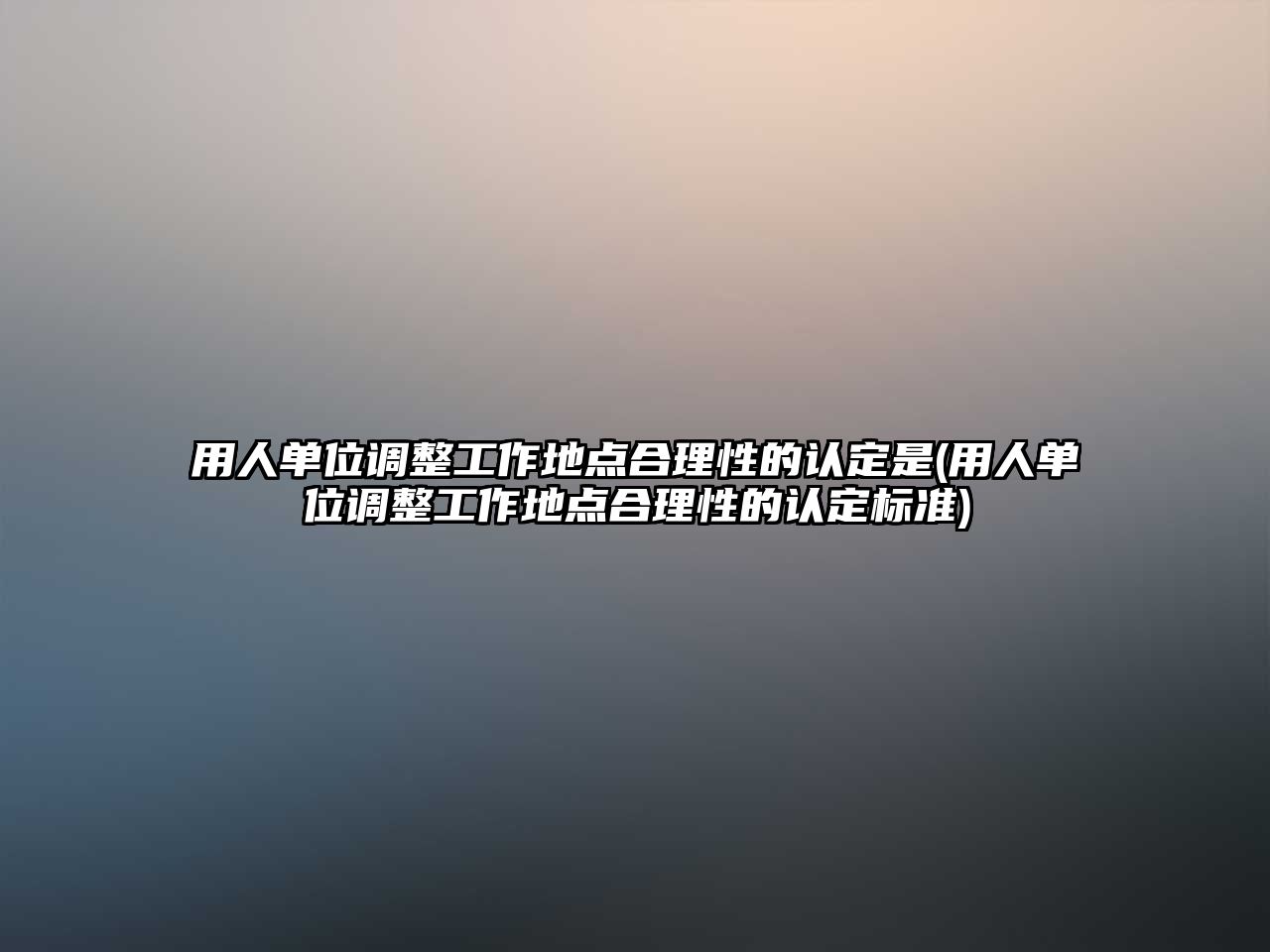 用人單位調整工作地點合理性的認定是(用人單位調整工作地點合理性的認定標準)