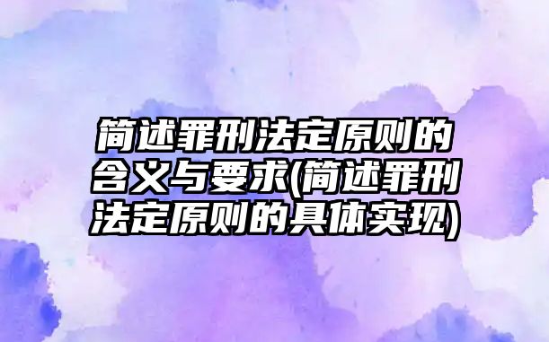 簡述罪刑法定原則的含義與要求(簡述罪刑法定原則的具體實現)