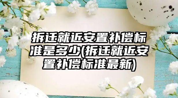 拆遷就近安置補償標準是多少(拆遷就近安置補償標準最新)