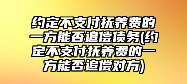 約定不支付撫養費的一方能否追償債務(約定不支付撫養費的一方能否追償對方)