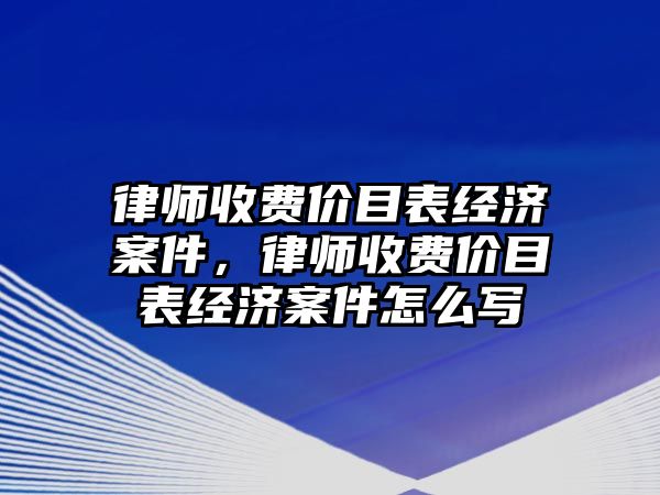 律師收費價目表經(jīng)濟案件，律師收費價目表經(jīng)濟案件怎么寫