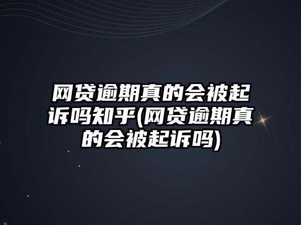 網(wǎng)貸逾期真的會被起訴嗎知乎(網(wǎng)貸逾期真的會被起訴嗎)