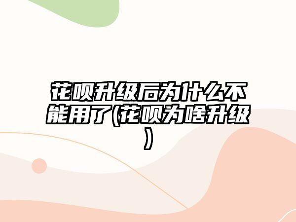 花唄升級后為什么不能用了(花唄為啥升級)