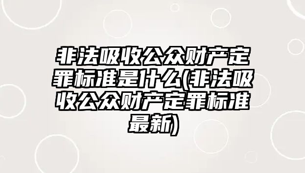 非法吸收公眾財產定罪標準是什么(非法吸收公眾財產定罪標準最新)