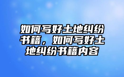 如何寫(xiě)好土地糾紛書(shū)籍，如何寫(xiě)好土地糾紛書(shū)籍內(nèi)容