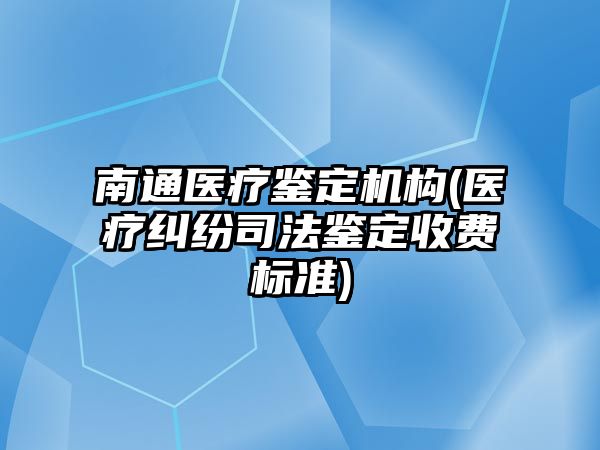 南通醫療鑒定機構(醫療糾紛司法鑒定收費標準)