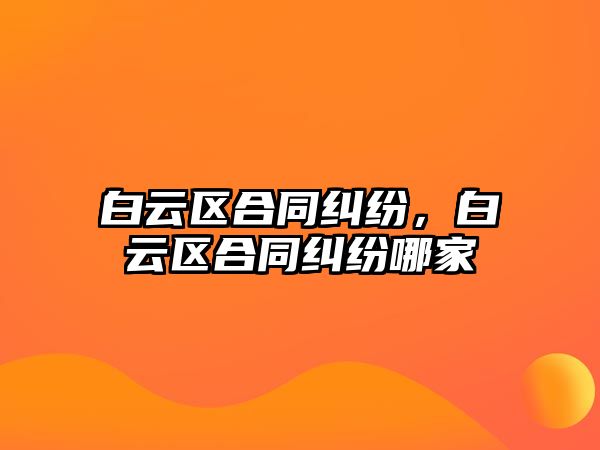 白云區(qū)合同糾紛，白云區(qū)合同糾紛哪家