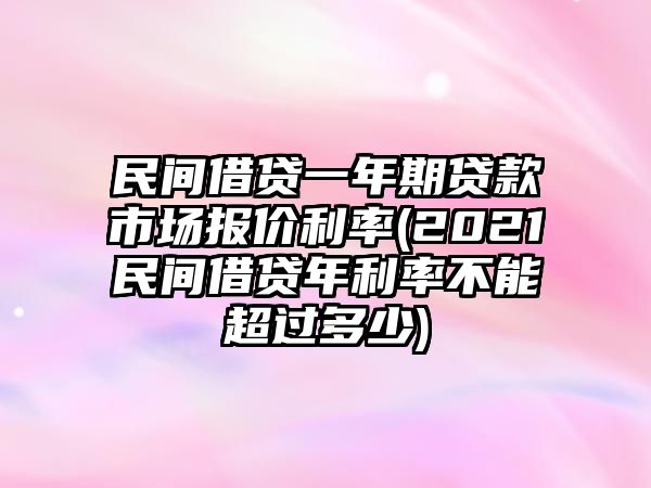 民間借貸一年期貸款市場報價利率(2021民間借貸年利率不能超過多少)