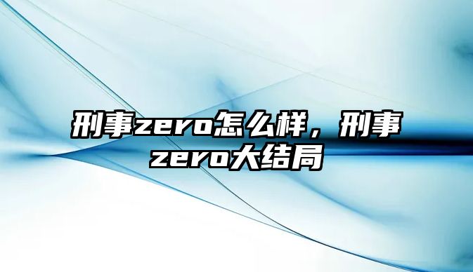 刑事zero怎么樣，刑事zero大結(jié)局