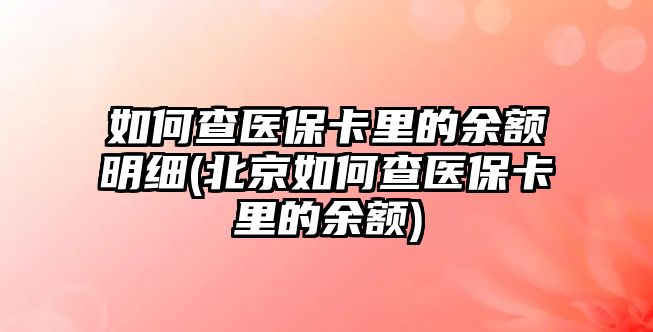 如何查醫(yī)保卡里的余額明細(北京如何查醫(yī)?？ɡ锏挠囝~)