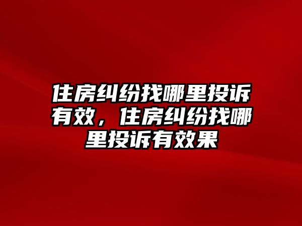 住房糾紛找哪里投訴有效，住房糾紛找哪里投訴有效果