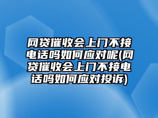 網貸催收會上門不接電話嗎如何應對呢(網貸催收會上門不接電話嗎如何應對投訴)