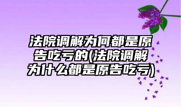 法院調解為何都是原告吃虧的(法院調解為什么都是原告吃虧)