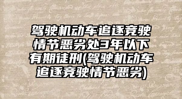 駕駛機(jī)動(dòng)車追逐競(jìng)駛情節(jié)惡劣處3年以下有期徒刑(駕駛機(jī)動(dòng)車追逐競(jìng)駛情節(jié)惡劣)