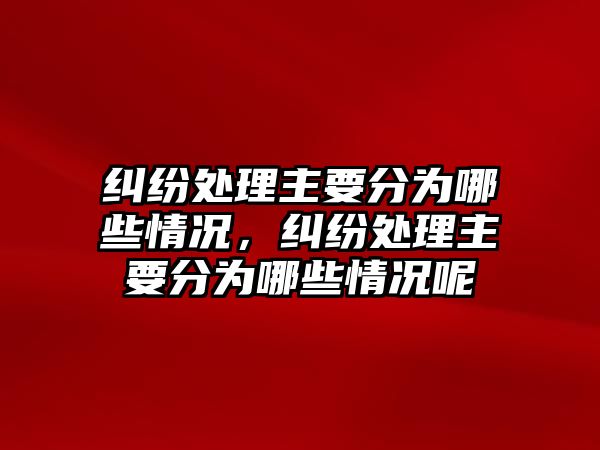 糾紛處理主要分為哪些情況，糾紛處理主要分為哪些情況呢