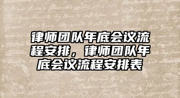 律師團隊年底會議流程安排，律師團隊年底會議流程安排表