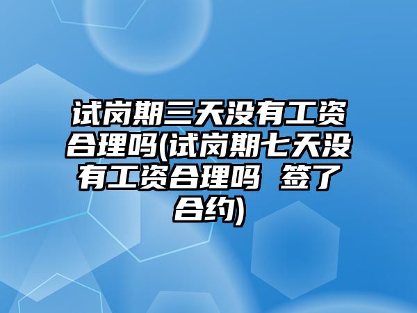 試崗期三天沒有工資合理嗎(試崗期七天沒有工資合理嗎 簽了合約)