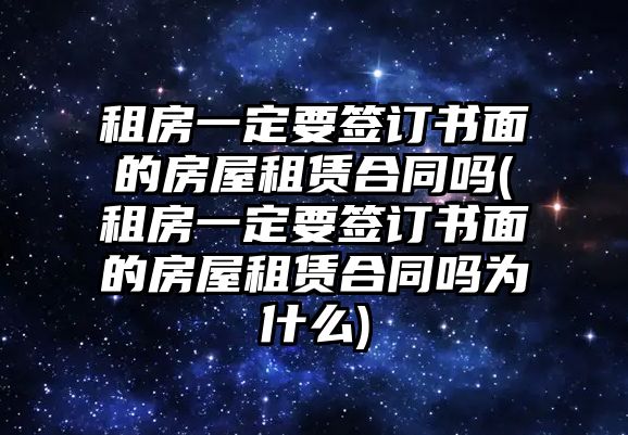 租房一定要簽訂書面的房屋租賃合同嗎(租房一定要簽訂書面的房屋租賃合同嗎為什么)