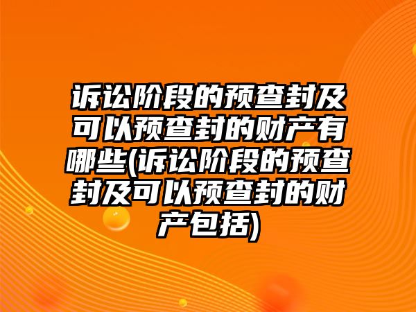 訴訟階段的預查封及可以預查封的財產有哪些(訴訟階段的預查封及可以預查封的財產包括)