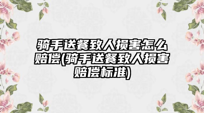 騎手送餐致人損害怎么賠償(騎手送餐致人損害賠償標(biāo)準(zhǔn))