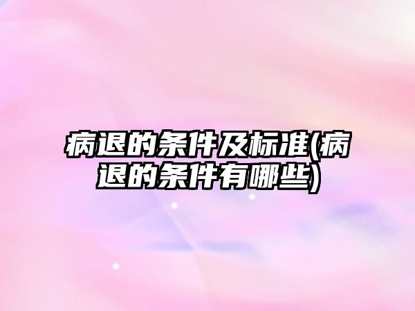 病退的條件及標準(病退的條件有哪些)