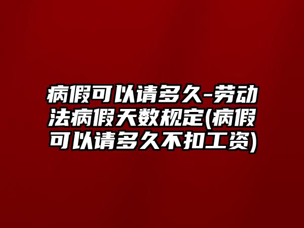 病假可以請多久-勞動法病假天數規定(病假可以請多久不扣工資)