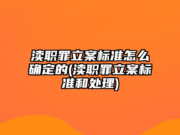 瀆職罪立案標準怎么確定的(瀆職罪立案標準和處理)