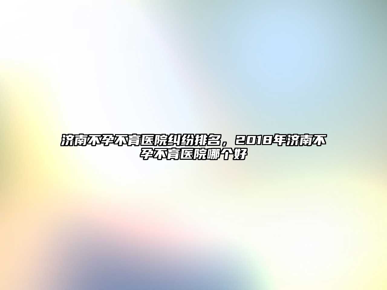 濟南不孕不育醫院糾紛排名，2018年濟南不孕不育醫院哪個好