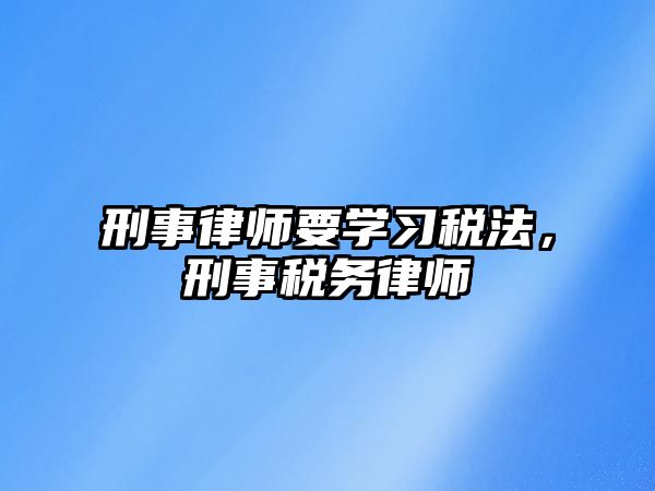 刑事律師要學習稅法，刑事稅務律師