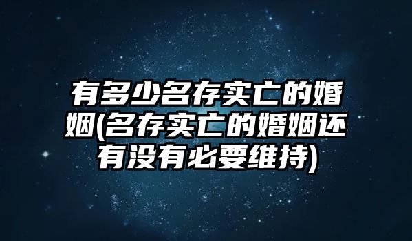 有多少名存實亡的婚姻(名存實亡的婚姻還有沒有必要維持)