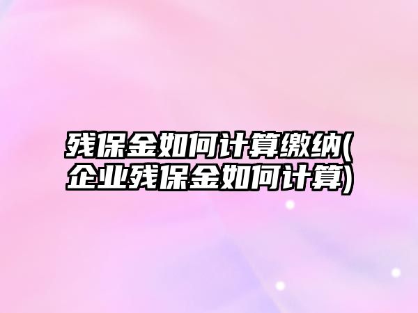 殘保金如何計算繳納(企業(yè)殘保金如何計算)