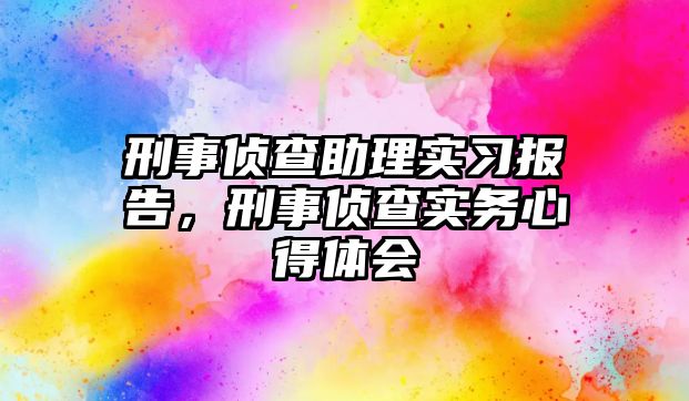 刑事偵查助理實(shí)習(xí)報(bào)告，刑事偵查實(shí)務(wù)心得體會(huì)