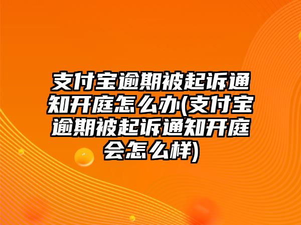 支付寶逾期被起訴通知開庭怎么辦(支付寶逾期被起訴通知開庭會(huì)怎么樣)