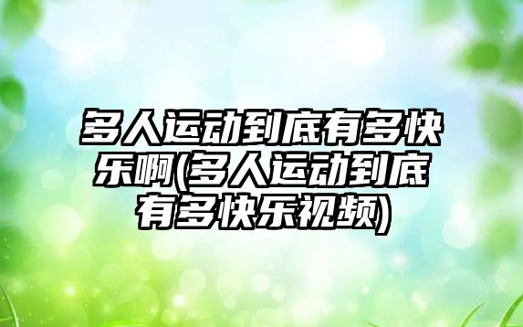 多人運(yùn)動(dòng)到底有多快樂啊(多人運(yùn)動(dòng)到底有多快樂視頻)