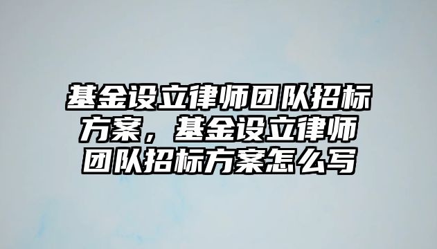 基金設立律師團隊招標方案，基金設立律師團隊招標方案怎么寫