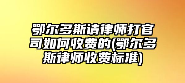 鄂爾多斯請律師打官司如何收費的(鄂爾多斯律師收費標準)