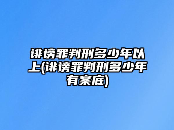 誹謗罪判刑多少年以上(誹謗罪判刑多少年有案底)