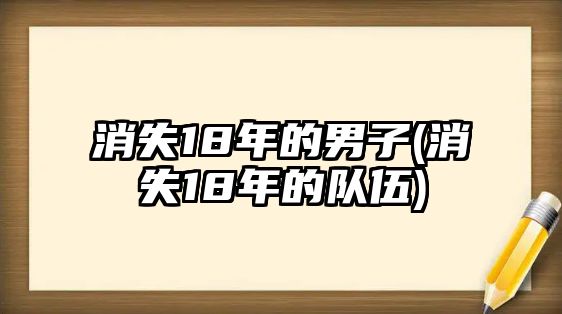 消失18年的男子(消失18年的隊(duì)伍)