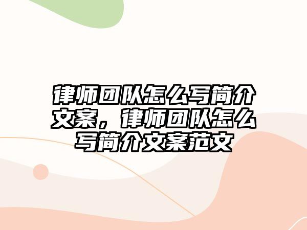 律師團(tuán)隊怎么寫簡介文案，律師團(tuán)隊怎么寫簡介文案范文