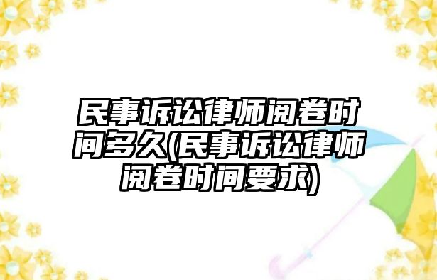 民事訴訟律師閱卷時間多久(民事訴訟律師閱卷時間要求)