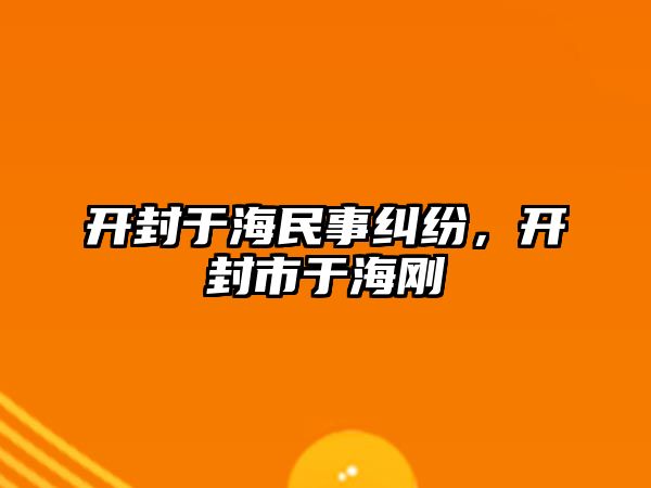 開封于海民事糾紛，開封市于海剛