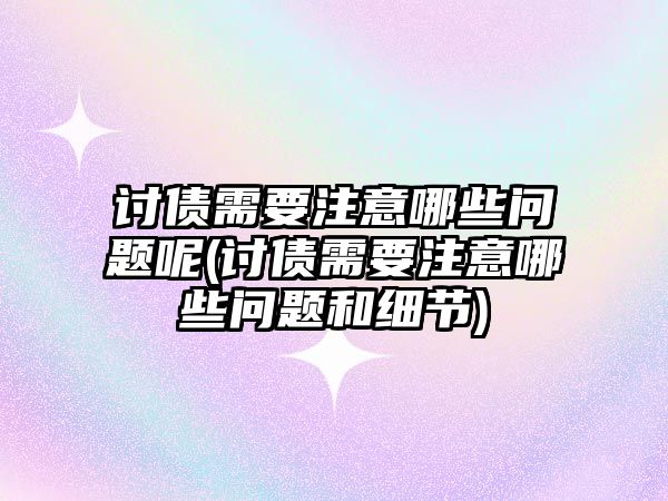 討債需要注意哪些問題呢(討債需要注意哪些問題和細(xì)節(jié))