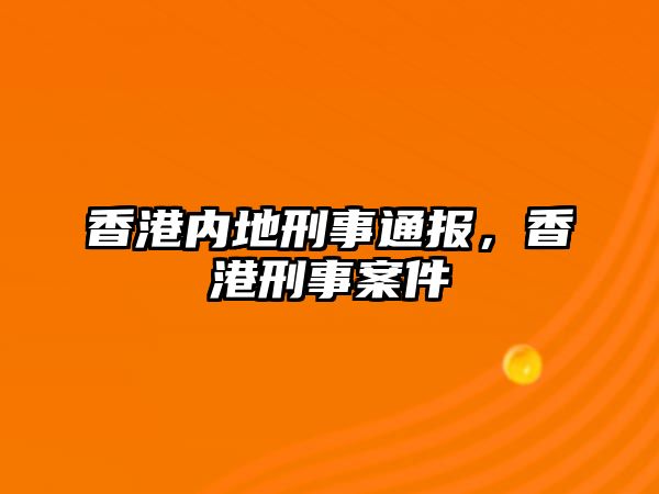 香港內地刑事通報，香港刑事案件